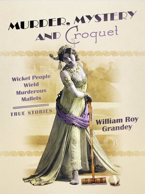 cover image of Murder, Mystery and Croquet: Wicket People Wield Murderous Mallets--True Stories